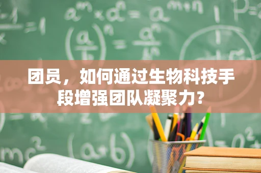 团员，如何通过生物科技手段增强团队凝聚力？