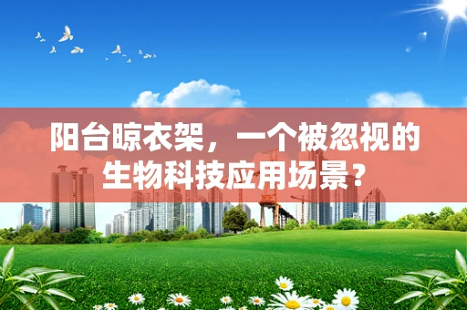 阳台晾衣架，一个被忽视的生物科技应用场景？