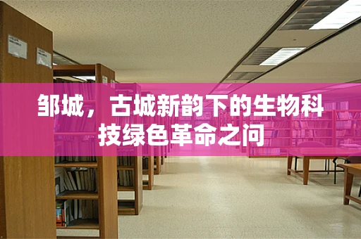 邹城，古城新韵下的生物科技绿色革命之问