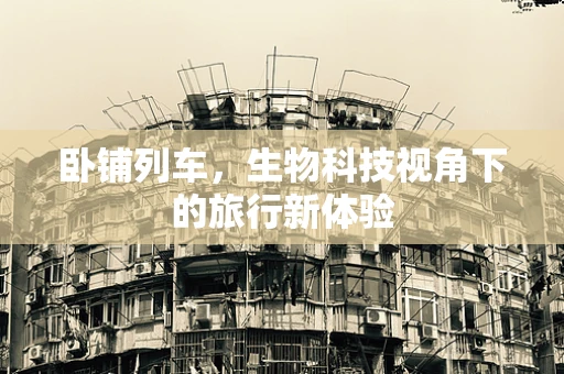 卧铺列车，生物科技视角下的旅行新体验