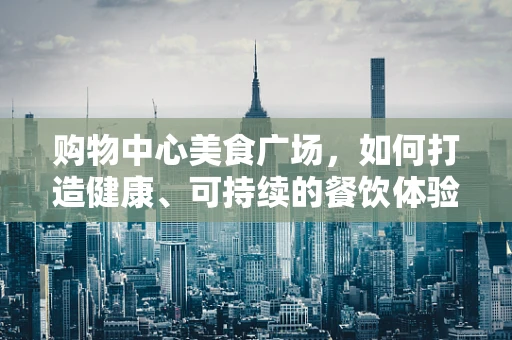 购物中心美食广场，如何打造健康、可持续的餐饮体验？