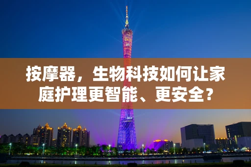 按摩器，生物科技如何让家庭护理更智能、更安全？