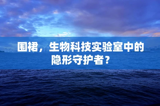 围裙，生物科技实验室中的隐形守护者？