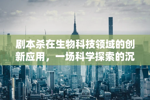 剧本杀在生物科技领域的创新应用，一场科学探索的沉浸式体验？