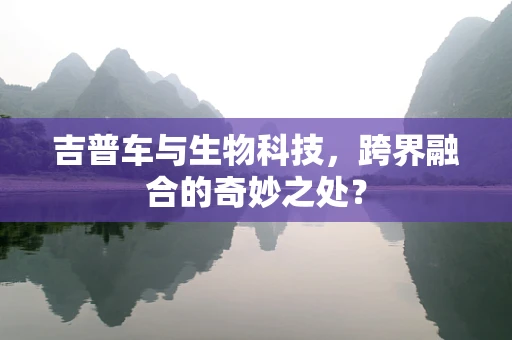 吉普车与生物科技，跨界融合的奇妙之处？