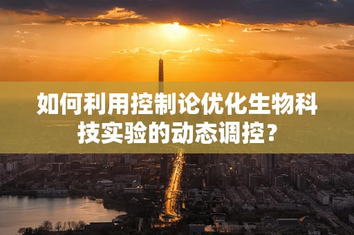 如何利用控制论优化生物科技实验的动态调控？