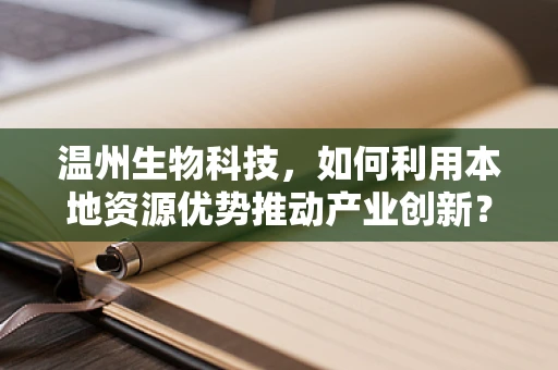 温州生物科技，如何利用本地资源优势推动产业创新？