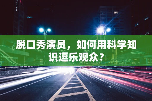 脱口秀演员，如何用科学知识逗乐观众？