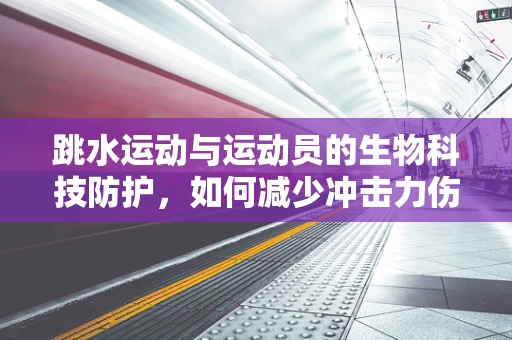 跳水运动与运动员的生物科技防护，如何减少冲击力伤害？