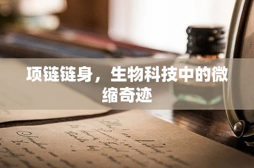 项链链身，生物科技中的微缩奇迹