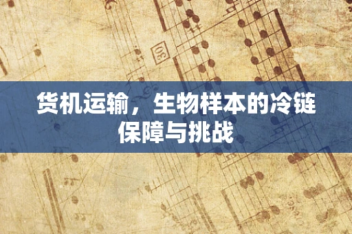货机运输，生物样本的冷链保障与挑战