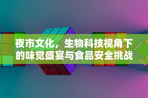 夜市文化，生物科技视角下的味觉盛宴与食品安全挑战