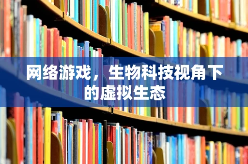 网络游戏，生物科技视角下的虚拟生态