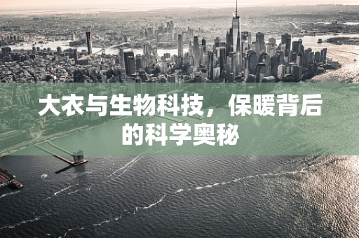 大衣与生物科技，保暖背后的科学奥秘