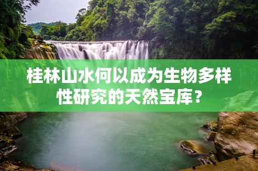 桂林山水何以成为生物多样性研究的天然宝库？