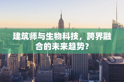 建筑师与生物科技，跨界融合的未来趋势？