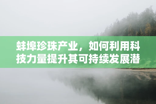 蚌埠珍珠产业，如何利用科技力量提升其可持续发展潜力？