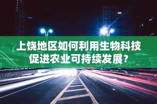 上饶地区如何利用生物科技促进农业可持续发展？