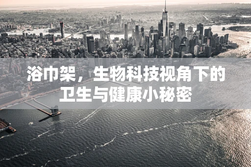 浴巾架，生物科技视角下的卫生与健康小秘密