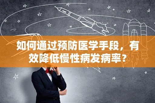 如何通过预防医学手段，有效降低慢性病发病率？