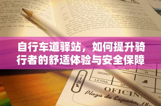 自行车道驿站，如何提升骑行者的舒适体验与安全保障？