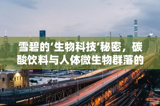 雪碧的‘生物科技’秘密，碳酸饮料与人体微生物群落的微妙关系