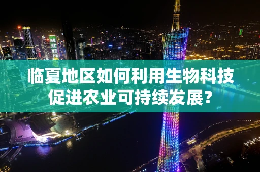临夏地区如何利用生物科技促进农业可持续发展？