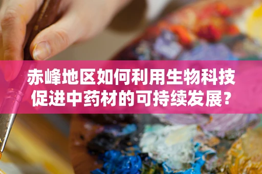 赤峰地区如何利用生物科技促进中药材的可持续发展？