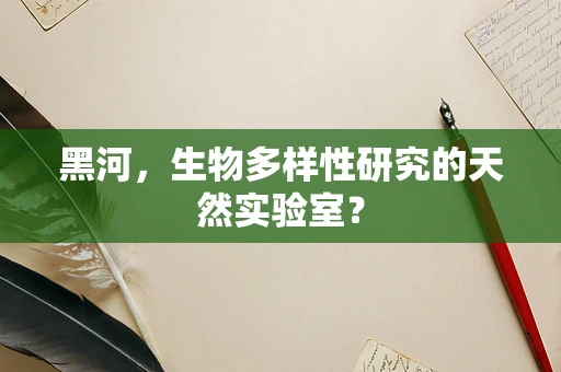黑河，生物多样性研究的天然实验室？
