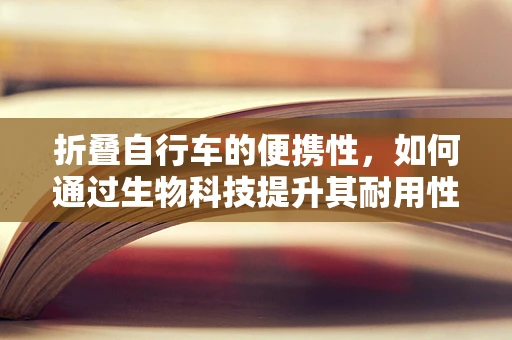 折叠自行车的便携性，如何通过生物科技提升其耐用性与舒适度？