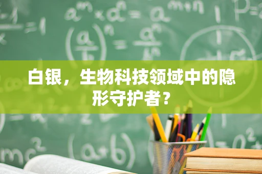 白银，生物科技领域中的隐形守护者？