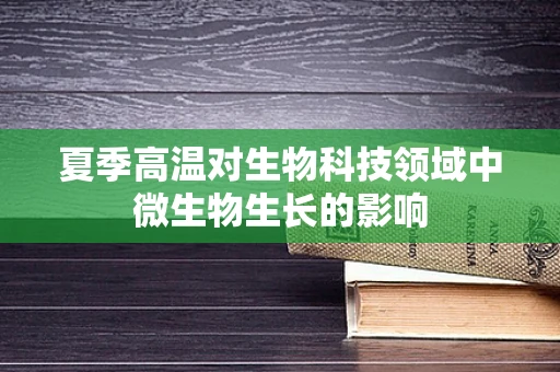 夏季高温对生物科技领域中微生物生长的影响