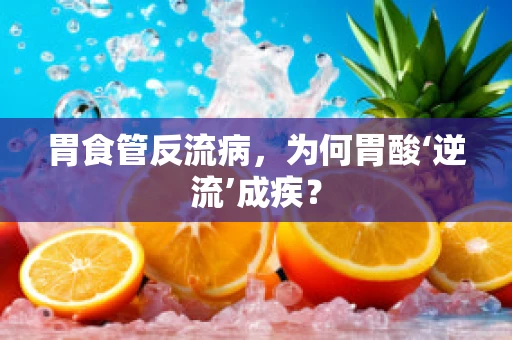 胃食管反流病，为何胃酸‘逆流’成疾？