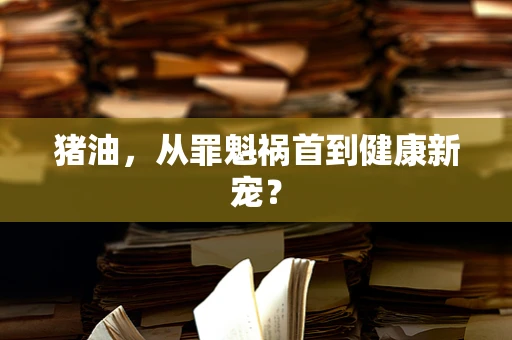 猪油，从罪魁祸首到健康新宠？