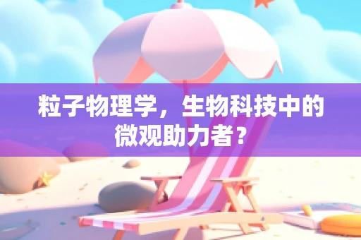 粒子物理学，生物科技中的微观助力者？