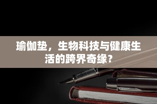 瑜伽垫，生物科技与健康生活的跨界奇缘？