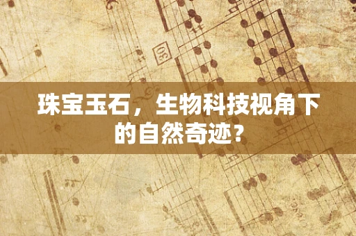 珠宝玉石，生物科技视角下的自然奇迹？