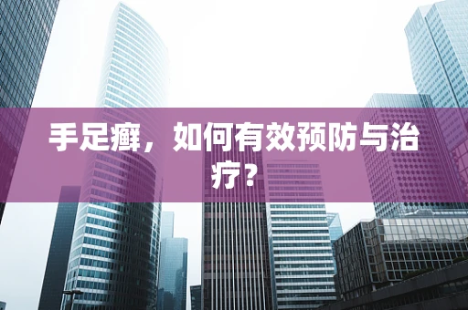 手足癣，如何有效预防与治疗？