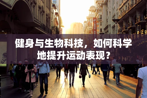 健身与生物科技，如何科学地提升运动表现？