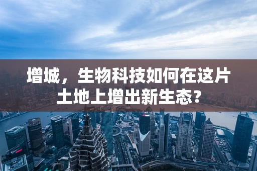 增城，生物科技如何在这片土地上增出新生态？