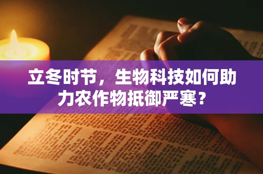 立冬时节，生物科技如何助力农作物抵御严寒？