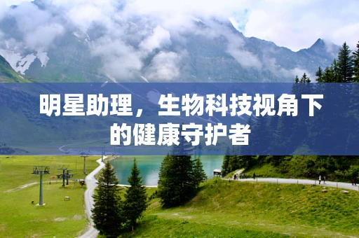 明星助理，生物科技视角下的健康守护者