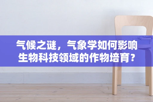 气候之谜，气象学如何影响生物科技领域的作物培育？