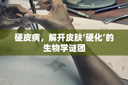 硬皮病，解开皮肤‘硬化’的生物学谜团