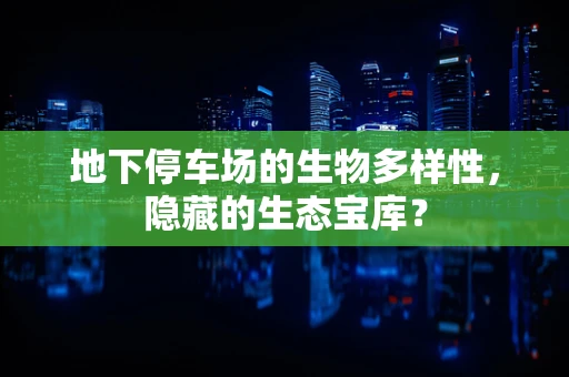 地下停车场的生物多样性，隐藏的生态宝库？
