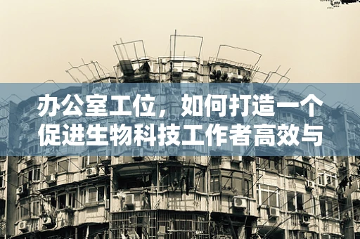 办公室工位，如何打造一个促进生物科技工作者高效与健康的微环境？