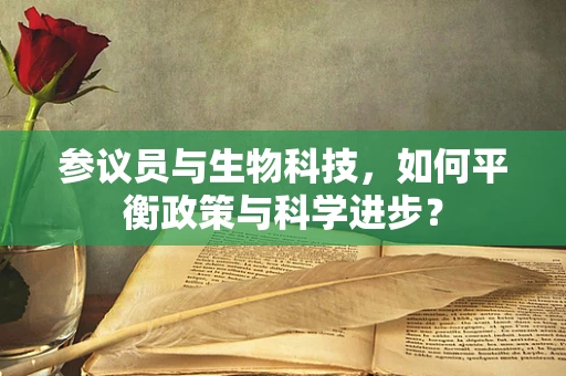 参议员与生物科技，如何平衡政策与科学进步？