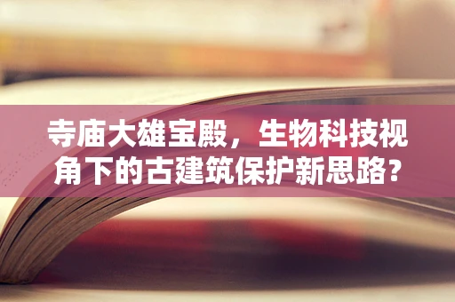 寺庙大雄宝殿，生物科技视角下的古建筑保护新思路？