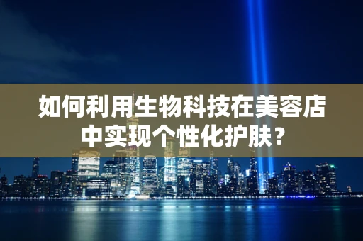 如何利用生物科技在美容店中实现个性化护肤？