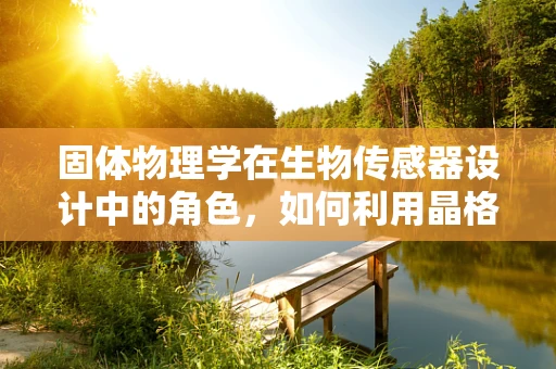 固体物理学在生物传感器设计中的角色，如何利用晶格结构提升检测精度？